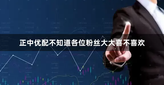正中优配不知道各位粉丝大大喜不喜欢