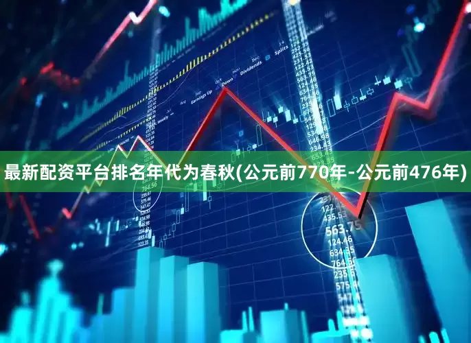 最新配资平台排名年代为春秋(公元前770年-公元前476年)