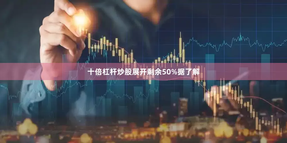 十倍杠杆炒股展开剩余50%据了解