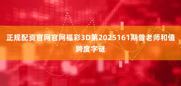 正规配资官网官网福彩3D第2025161期曾老师和值跨度字谜