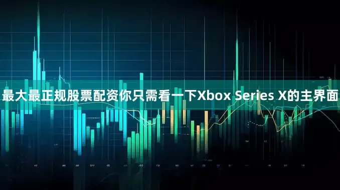 最大最正规股票配资你只需看一下Xbox Series X的主界面