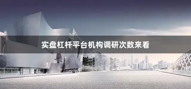 实盘杠杆平台　　机构调研次数来看