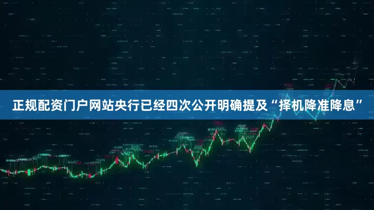 正规配资门户网站央行已经四次公开明确提及“择机降准降息”