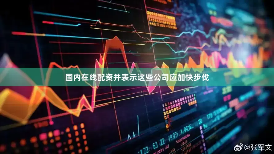 国内在线配资并表示这些公司应加快步伐