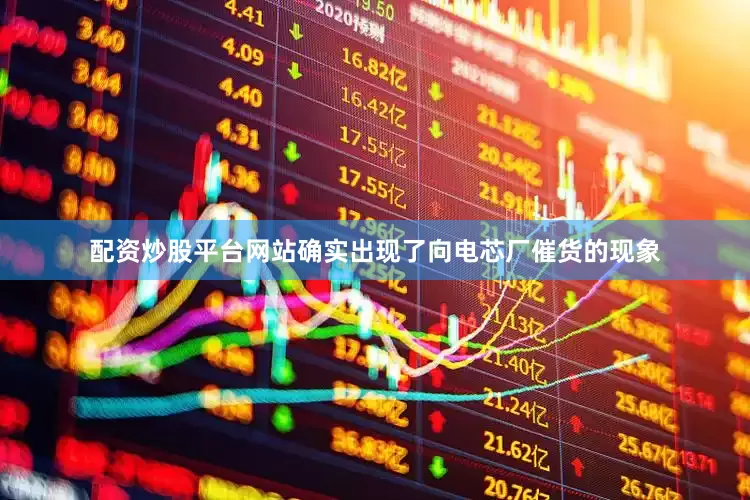 配资炒股平台网站确实出现了向电芯厂催货的现象