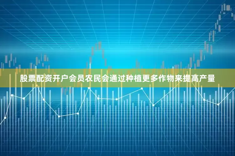 股票配资开户会员农民会通过种植更多作物来提高产量