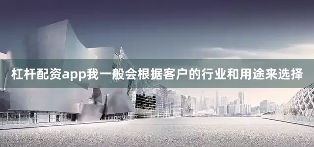 杠杆配资app我一般会根据客户的行业和用途来选择