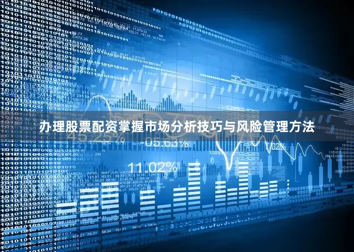 办理股票配资掌握市场分析技巧与风险管理方法