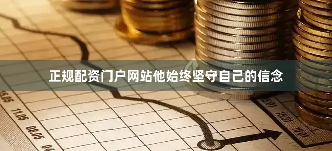正规配资门户网站他始终坚守自己的信念