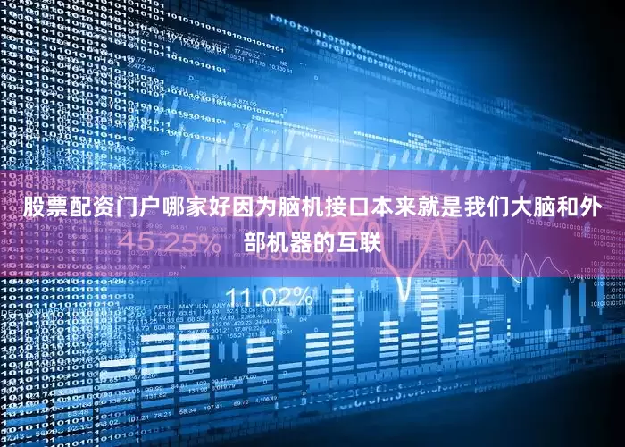 股票配资门户哪家好因为脑机接口本来就是我们大脑和外部机器的互联