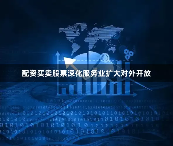 配资买卖股票深化服务业扩大对外开放