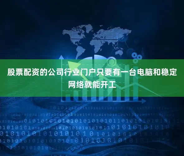 股票配资的公司行业门户只要有一台电脑和稳定网络就能开工