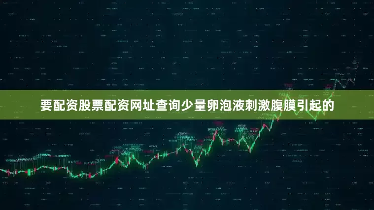 要配资股票配资网址查询少量卵泡液刺激腹膜引起的