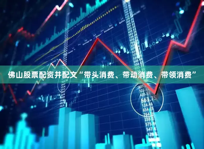 佛山股票配资并配文“带头消费、带动消费、带领消费”