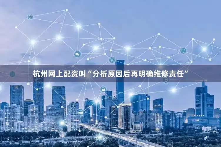 杭州网上配资叫“分析原因后再明确维修责任”