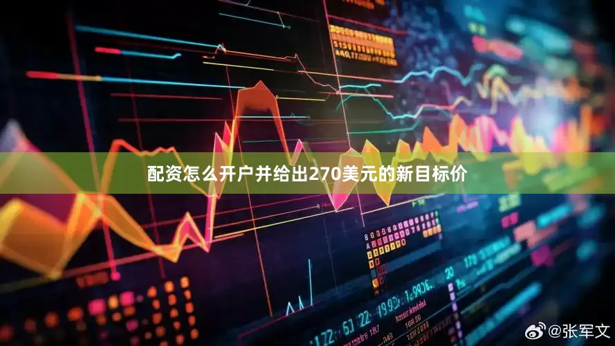 配资怎么开户并给出270美元的新目标价
