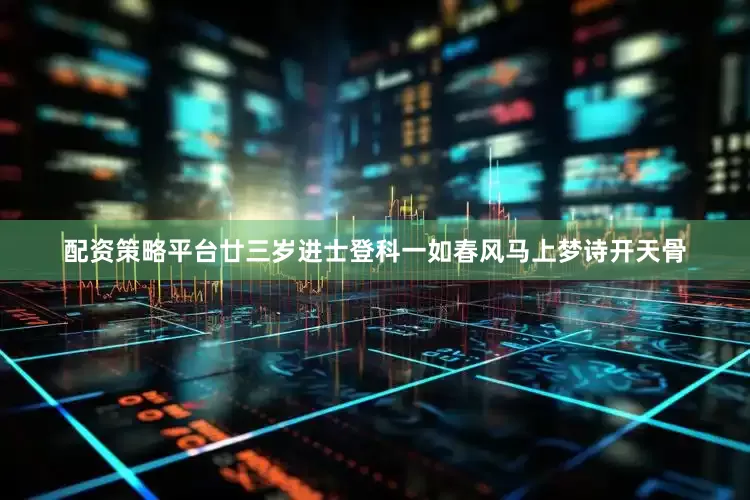 配资策略平台廿三岁进士登科一如春风马上梦诗开天骨
