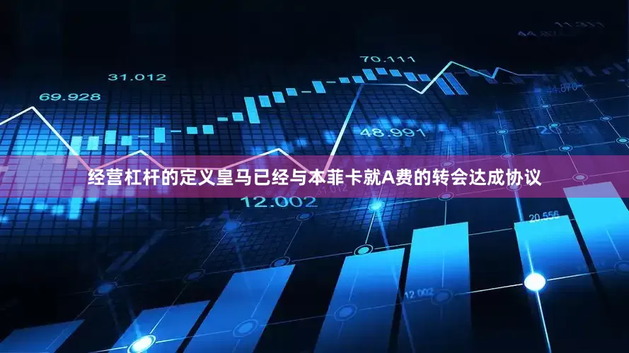 经营杠杆的定义皇马已经与本菲卡就A费的转会达成协议