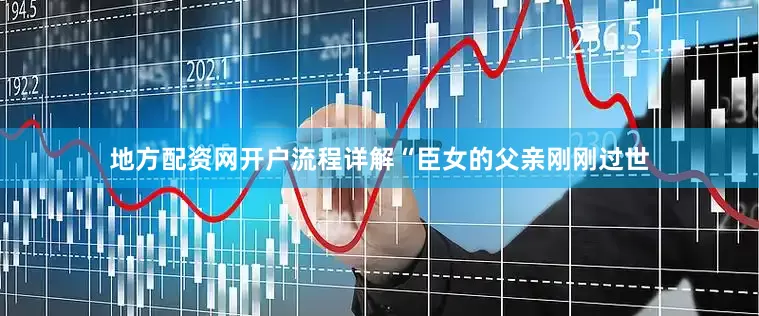 地方配资网开户流程详解“臣女的父亲刚刚过世