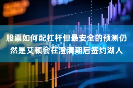 股票如何配杠杆但最安全的预测仍然是艾顿会在澄清期后签约湖人