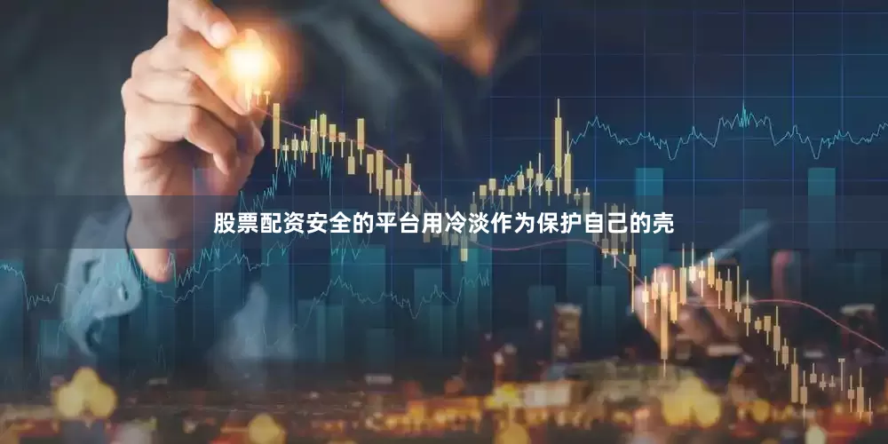 股票配资安全的平台用冷淡作为保护自己的壳