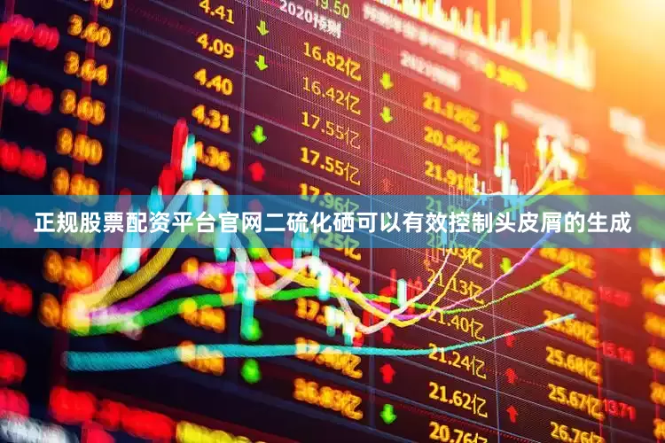 正规股票配资平台官网二硫化硒可以有效控制头皮屑的生成