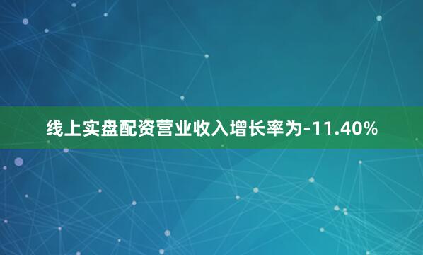 线上实盘配资营业收入增长率为-11.40%