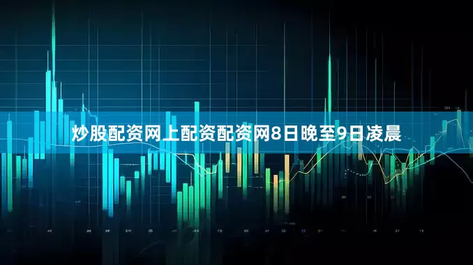 炒股配资网上配资配资网　　8日晚至9日凌晨