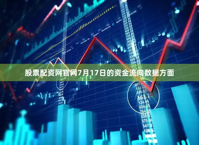 股票配资网官网7月17日的资金流向数据方面