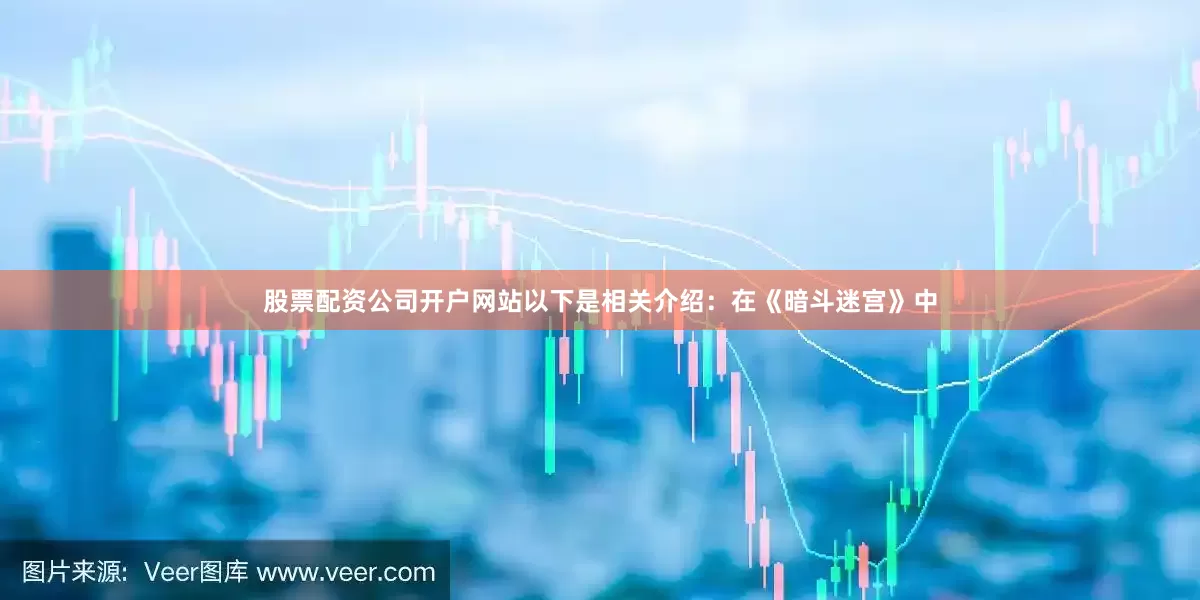 股票配资公司开户网站以下是相关介绍：在《暗斗迷宫》中