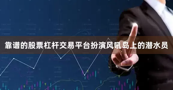 靠谱的股票杠杆交易平台扮演风吼岛上的潜水员