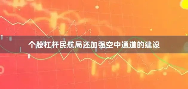 个股杠杆民航局还加强空中通道的建设
