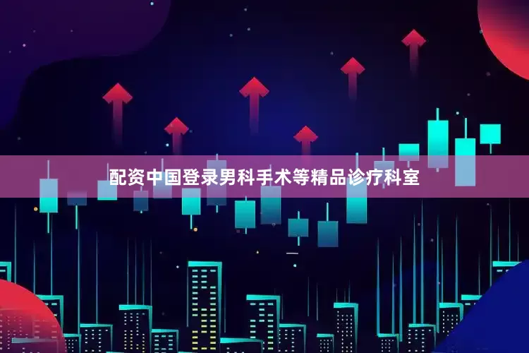配资中国登录男科手术等精品诊疗科室