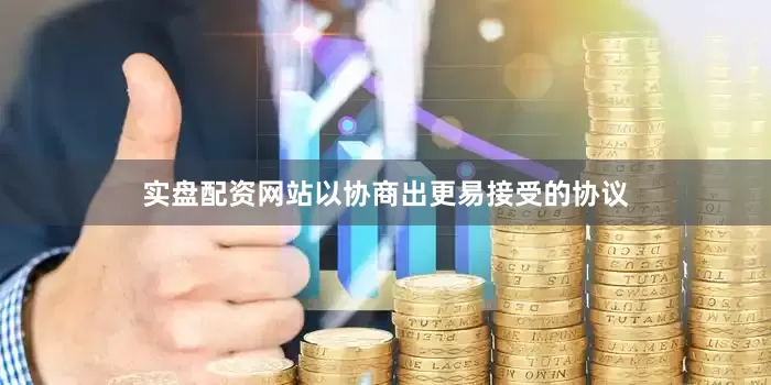 实盘配资网站以协商出更易接受的协议
