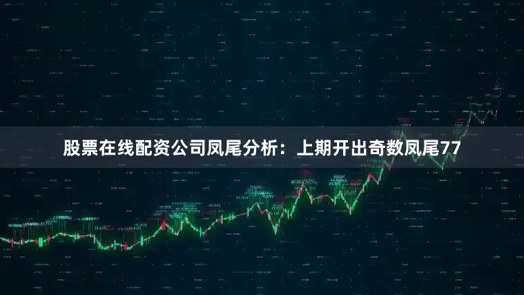 股票在线配资公司　　凤尾分析：上期开出奇数凤尾77