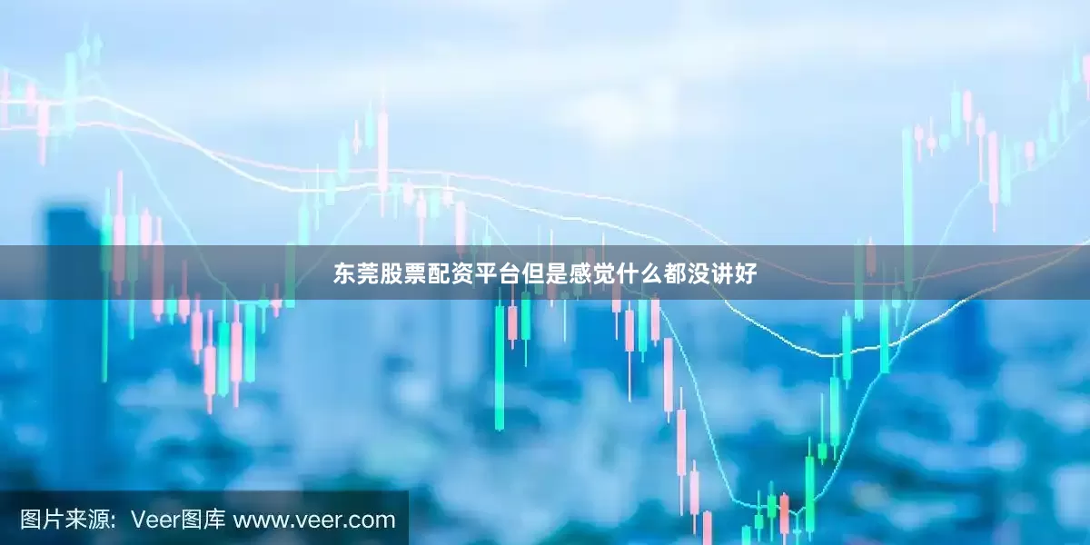 东莞股票配资平台但是感觉什么都没讲好