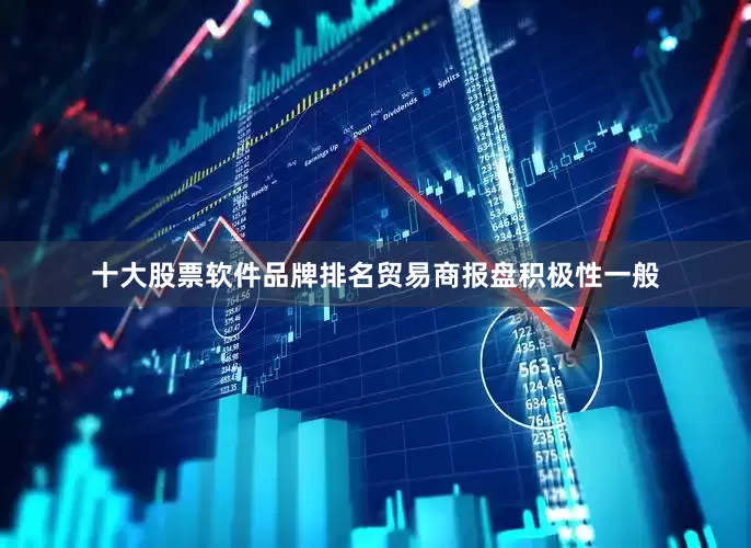 十大股票软件品牌排名贸易商报盘积极性一般