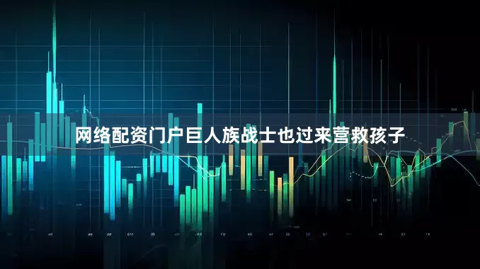 网络配资门户巨人族战士也过来营救孩子