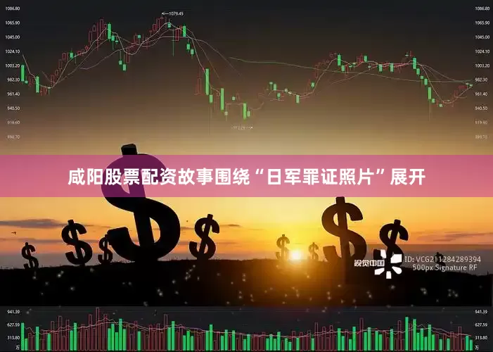 咸阳股票配资故事围绕“日军罪证照片”展开
