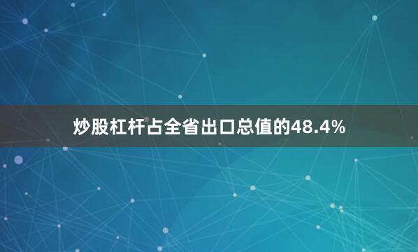 炒股杠杆占全省出口总值的48.4%
