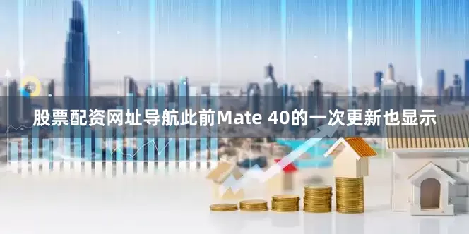 股票配资网址导航此前Mate 40的一次更新也显示
