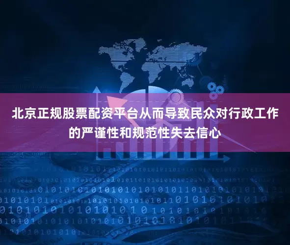 北京正规股票配资平台从而导致民众对行政工作的严谨性和规范性失去信心