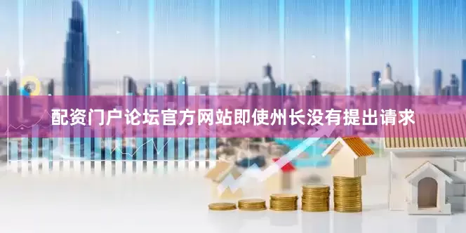 配资门户论坛官方网站即使州长没有提出请求