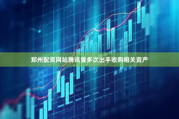 郑州配资网站腾讯曾多次出手收购相关资产