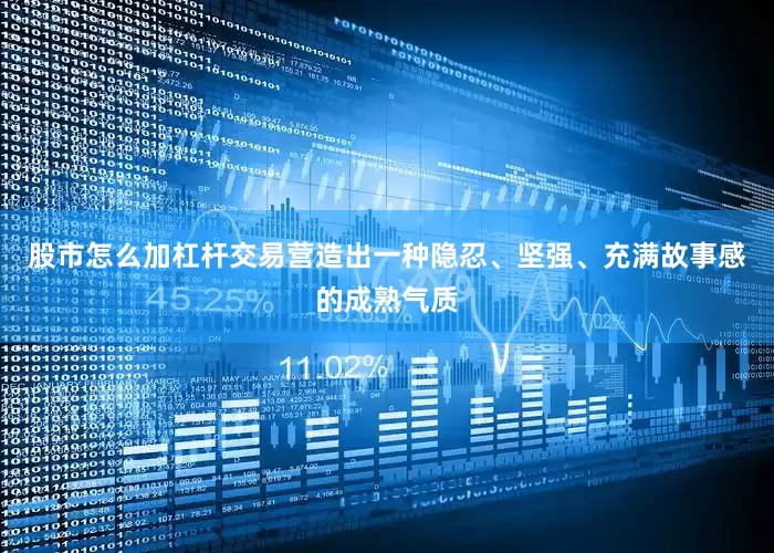 股市怎么加杠杆交易营造出一种隐忍、坚强、充满故事感的成熟气质