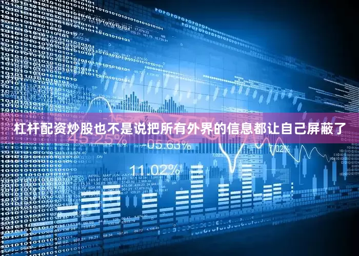 杠杆配资炒股也不是说把所有外界的信息都让自己屏蔽了