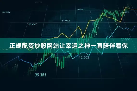 正规配资炒股网站让幸运之神一直陪伴着你
