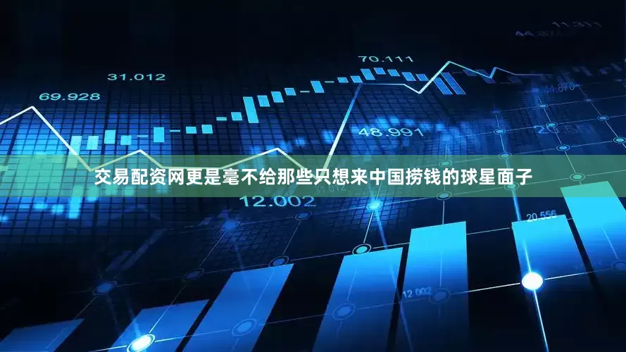 交易配资网更是毫不给那些只想来中国捞钱的球星面子
