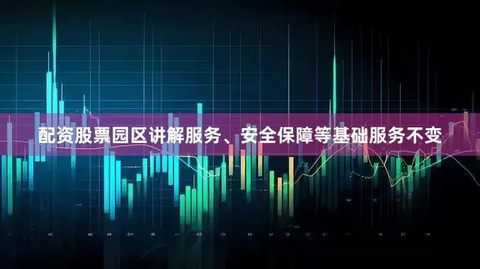 配资股票园区讲解服务、安全保障等基础服务不变
