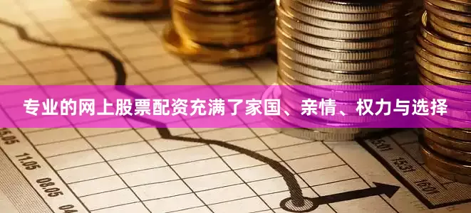 专业的网上股票配资充满了家国、亲情、权力与选择